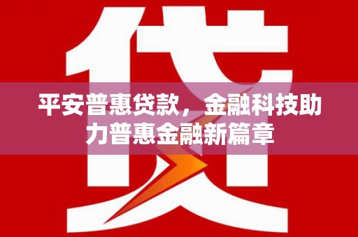 吴中平安普惠贷款，金融科技助力普惠金融新篇章