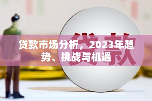 吴中贷款市场分析，2023年趋势、挑战与机遇