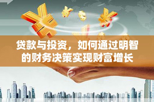 吴中贷款与投资，如何通过明智的财务决策实现财富增长