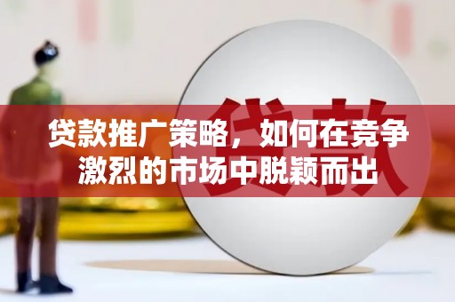 吴中贷款推广策略，如何在竞争激烈的市场中脱颖而出