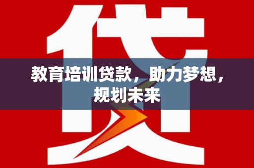 吴中教育培训贷款，助力梦想，规划未来