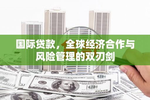 吴中国际贷款，全球经济合作与风险管理的双刃剑