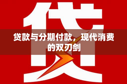 吴中贷款与分期付款，现代消费的双刃剑