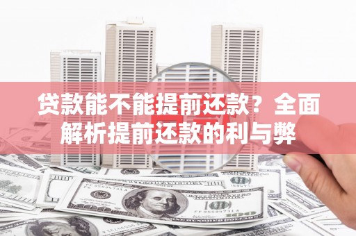 吴中贷款能不能提前还款？全面解析提前还款的利与弊