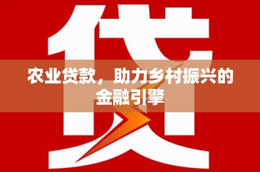 吴中农业贷款，助力乡村振兴的金融引擎
