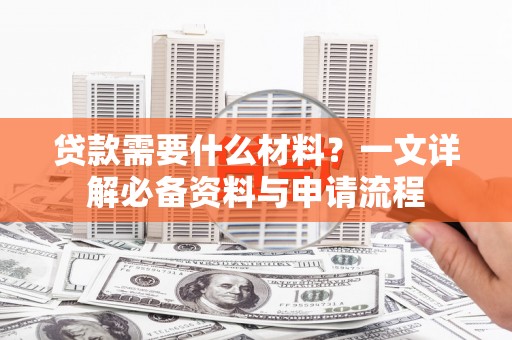 吴中贷款需要什么材料？一文详解必备资料与申请流程