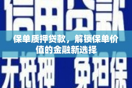 吴中保单质押贷款，解锁保单价值的金融新选择