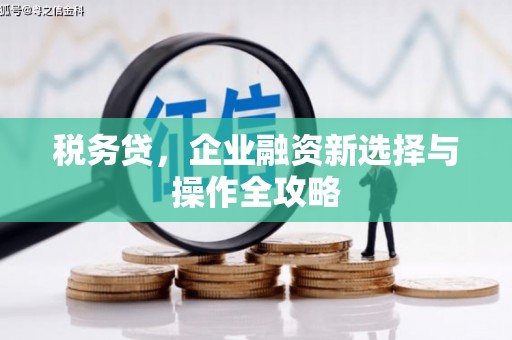 吴中税务贷，企业融资新选择与操作全攻略
