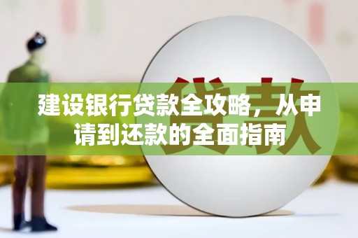 吴中建设银行贷款全攻略，从申请到还款的全面指南