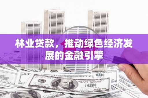 吴中林业贷款，推动绿色经济发展的金融引擎