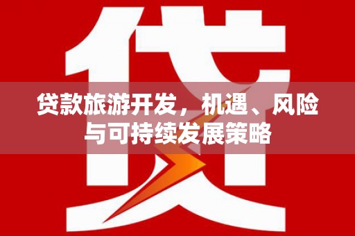 吴中贷款旅游开发，机遇、风险与可持续发展策略