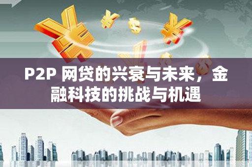 吴中P2P 网贷的兴衰与未来，金融科技的挑战与机遇