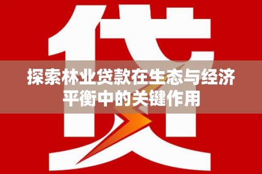 吴中探索林业贷款在生态与经济平衡中的关键作用