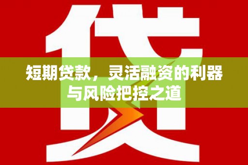 吴中短期贷款，灵活融资的利器与风险把控之道