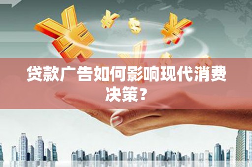 吴中贷款广告如何影响现代消费决策？