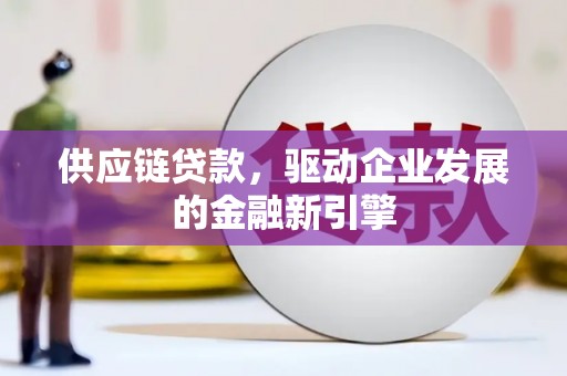 吴中供应链贷款，驱动企业发展的金融新引擎