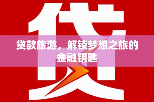 吴中贷款旅游，解锁梦想之旅的金融钥匙