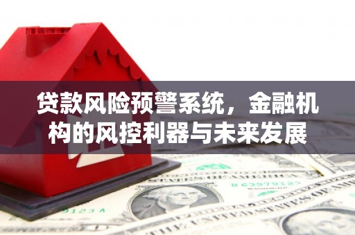 吴中贷款风险预警系统，金融机构的风控利器与未来发展
