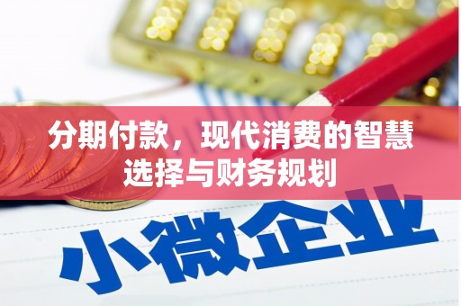 吴中分期付款，现代消费的智慧选择与财务规划