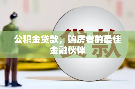 吴中公积金贷款，购房者的最佳金融伙伴