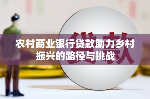 吴中农村商业银行贷款助力乡村振兴的路径与挑战