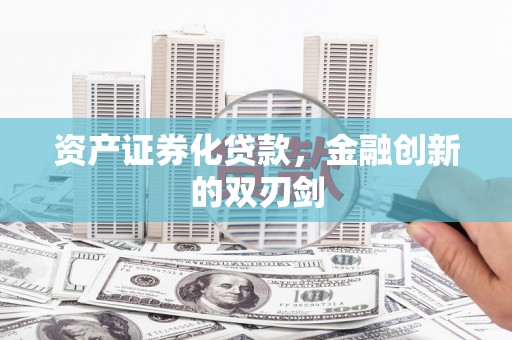 吴中资产证券化贷款，金融创新的双刃剑