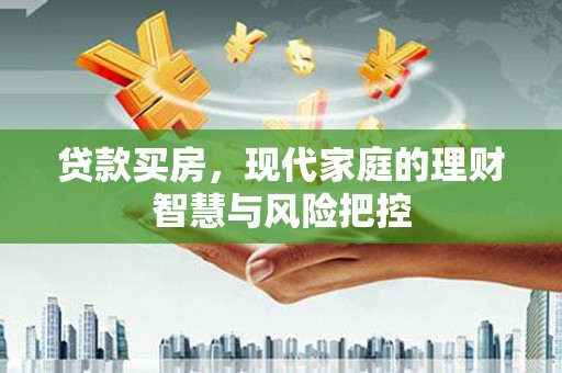 吴中贷款买房，现代家庭的理财智慧与风险把控