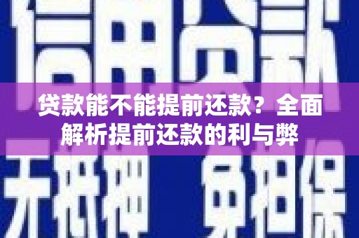 吴中贷款能不能提前还款？全面解析提前还款的利与弊