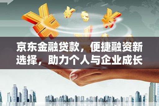 吴中京东金融贷款，便捷融资新选择，助力个人与企业成长