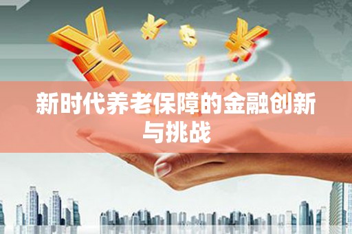 吴中新时代养老保障的金融创新与挑战