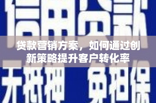 吴中贷款营销方案，如何通过创新策略提升客户转化率