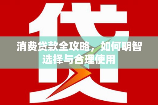 吴中消费贷款全攻略，如何明智选择与合理使用