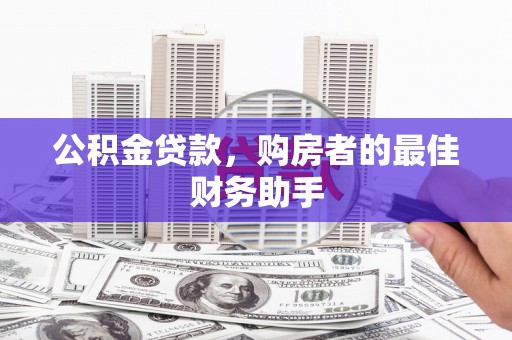 吴中公积金贷款，购房者的最佳财务助手