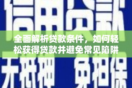 吴中全面解析贷款条件，如何轻松获得贷款并避免常见陷阱