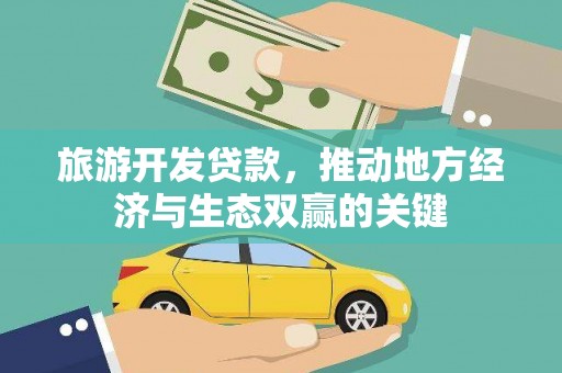 吴中旅游开发贷款，推动地方经济与生态双赢的关键