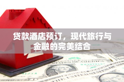 吴中贷款酒店预订，现代旅行与金融的完美结合