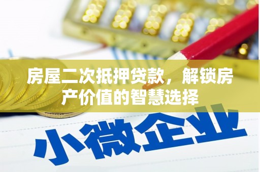 吴中房屋二次抵押贷款，解锁房产价值的智慧选择
