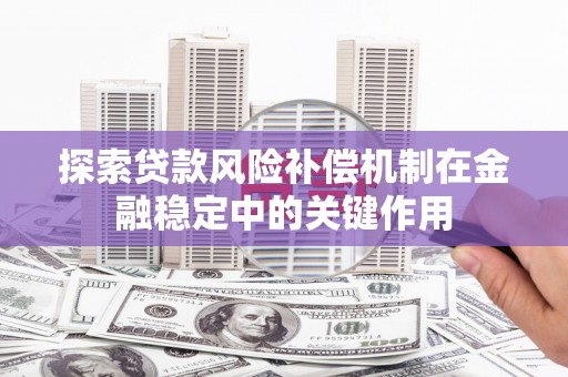 吴中探索贷款风险补偿机制在金融稳定中的关键作用
