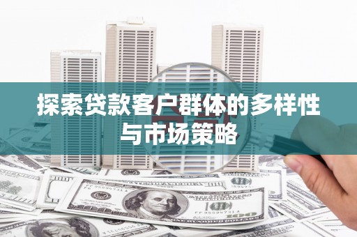 吴中探索贷款客户群体的多样性与市场策略