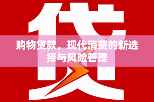 吴中购物贷款，现代消费的新选择与风险管理