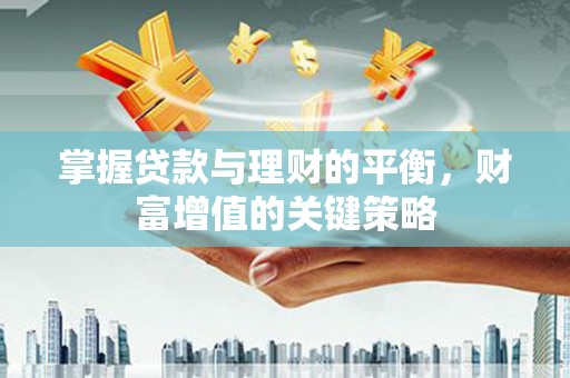 吴中掌握贷款与理财的平衡，财富增值的关键策略