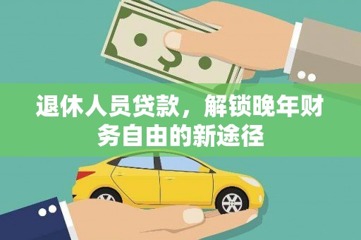 吴中退休人员贷款，解锁晚年财务自由的新途径