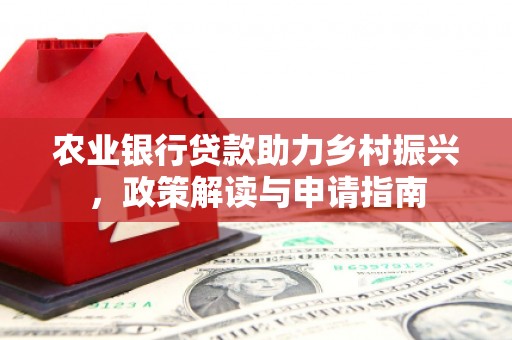 吴中农业银行贷款助力乡村振兴，政策解读与申请指南
