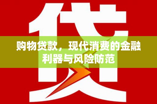 吴中购物贷款，现代消费的金融利器与风险防范