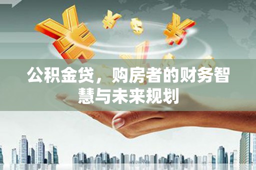 吴中公积金贷，购房者的财务智慧与未来规划
