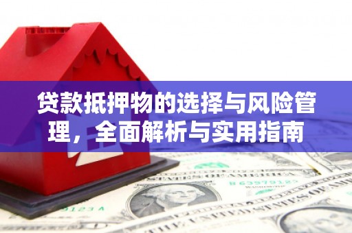吴中贷款抵押物的选择与风险管理，全面解析与实用指南