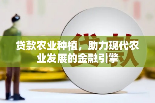 吴中贷款农业种植，助力现代农业发展的金融引擎