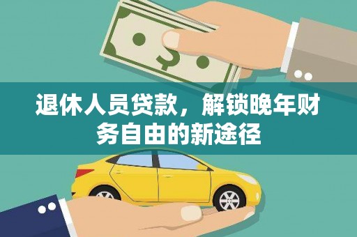 吴中退休人员贷款，解锁晚年财务自由的新途径