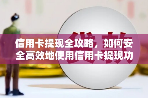 吴中信用卡提现全攻略，如何安全高效地使用信用卡提现功能