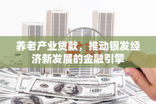 吴中养老产业贷款，推动银发经济新发展的金融引擎